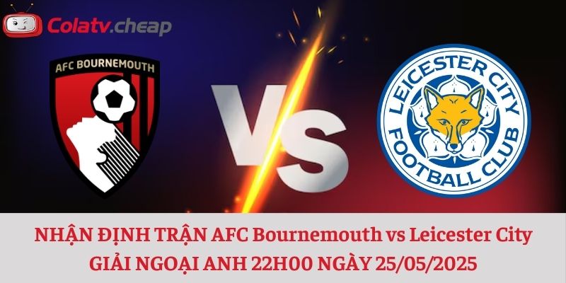 NHẬN ĐỊNH TRẬN AFC Bournemouth vs Leicester City GIẢI NGOẠI ANH 22H00 NGÀY 25/05/2025